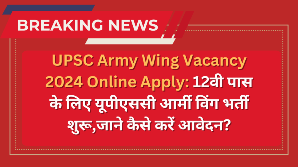 UPSC Army Wing Vacancy 2024 Online Apply